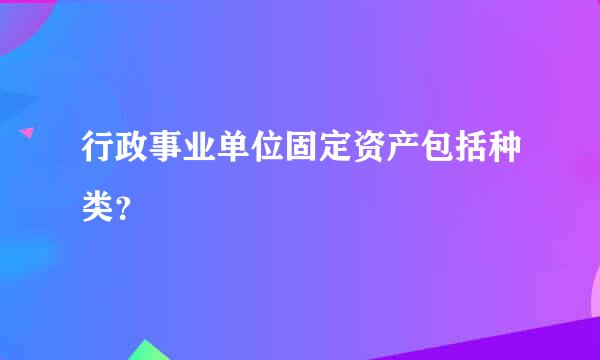 行政事业单位固定资产包括种类？