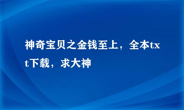 神奇宝贝之金钱至上，全本txt下载，求大神