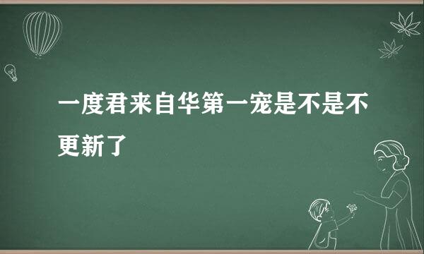 一度君来自华第一宠是不是不更新了