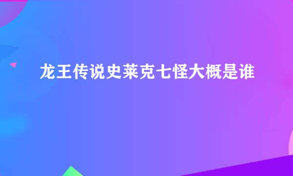 龙王传说史莱克七怪大概是谁