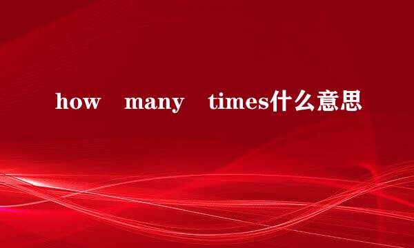 how many times什么意思