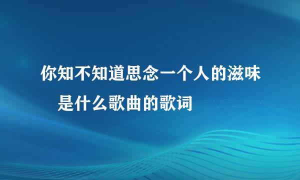 你知不知道思念一个人的滋味 是什么歌曲的歌词