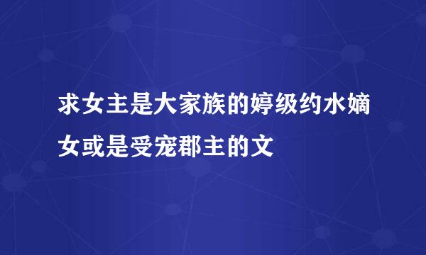 求女主是大家族的婷级约水嫡女或是受宠郡主的文