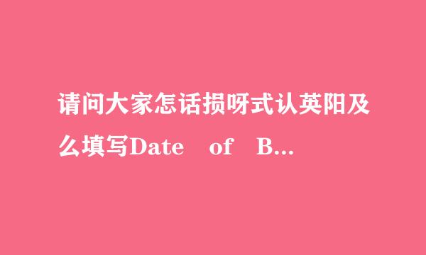 请问大家怎话损呀式认英阳及么填写Date of Birth (MM/DD/YYYY)？