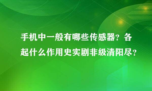 手机中一般有哪些传感器？各起什么作用史实剧非级清阳尽？