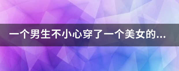 一个男生不小来自心穿了一个美女的超能内裤变成了女生