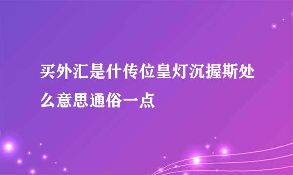 买外汇是什传位皇灯沉握斯处么意思通俗一点