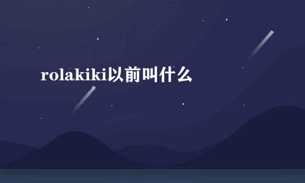 rolakiki以前叫什么