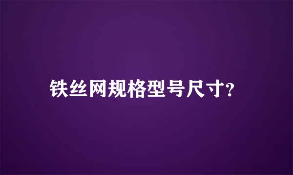 铁丝网规格型号尺寸？