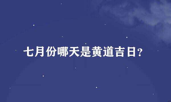 七月份哪天是黄道吉日？