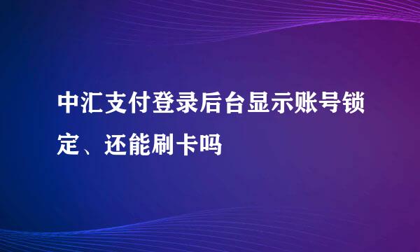 中汇支付登录后台显示账号锁定、还能刷卡吗