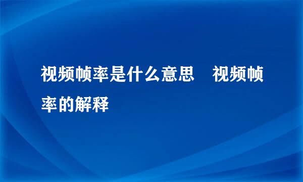 视频帧率是什么意思 视频帧率的解释