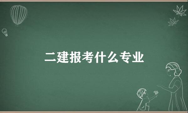 二建报考什么专业