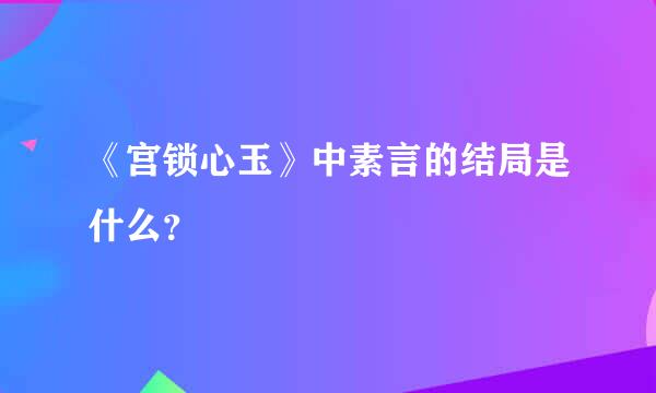 《宫锁心玉》中素言的结局是什么？