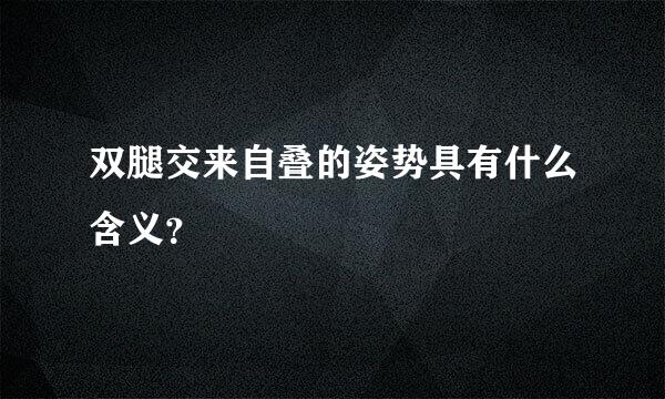 双腿交来自叠的姿势具有什么含义？