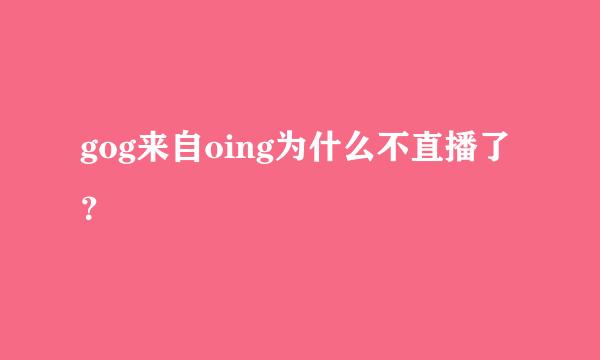 gog来自oing为什么不直播了？