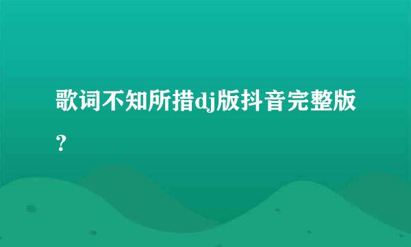 歌词不知所措dj版抖音完整版？