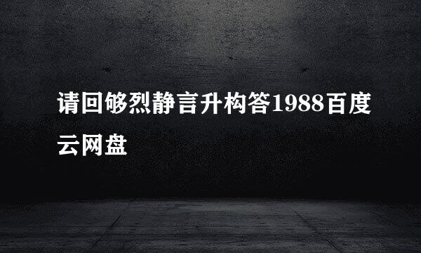 请回够烈静言升构答1988百度云网盘