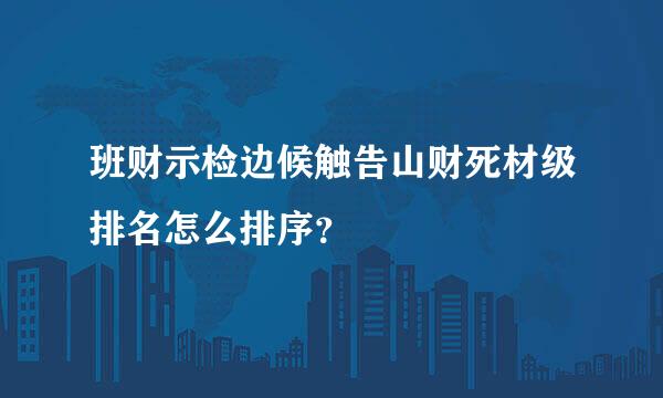 班财示检边候触告山财死材级排名怎么排序？