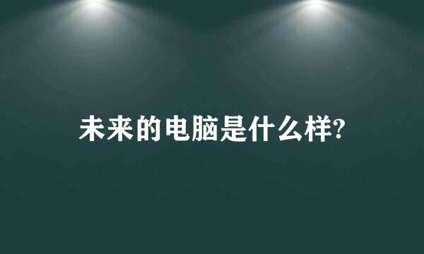 未来的电脑是什么样?