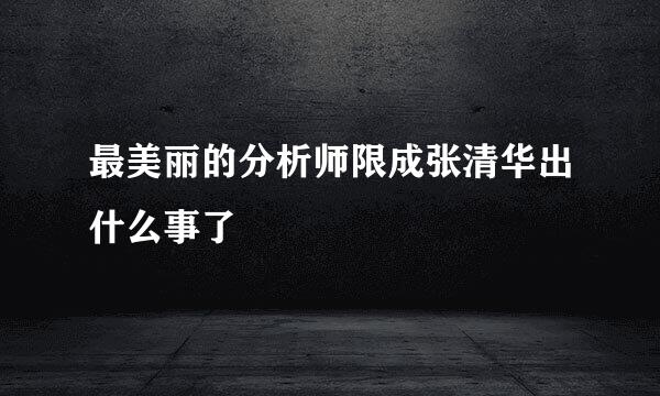 最美丽的分析师限成张清华出什么事了