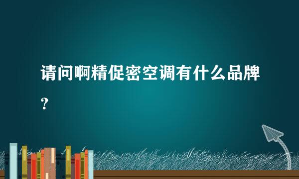 请问啊精促密空调有什么品牌？