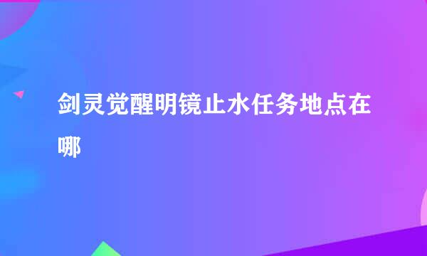 剑灵觉醒明镜止水任务地点在哪