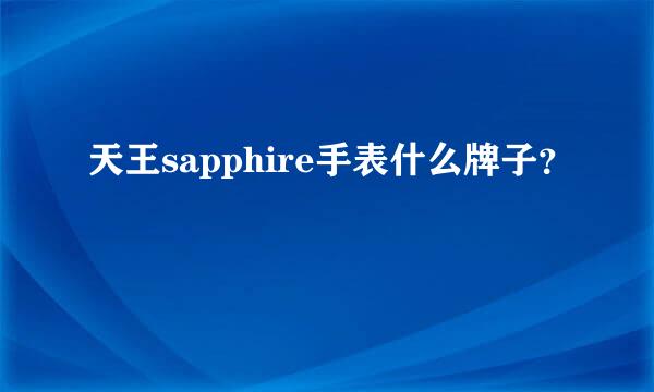 天王sapphire手表什么牌子？