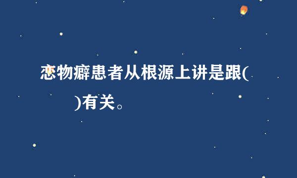 恋物癖患者从根源上讲是跟(  )有关。