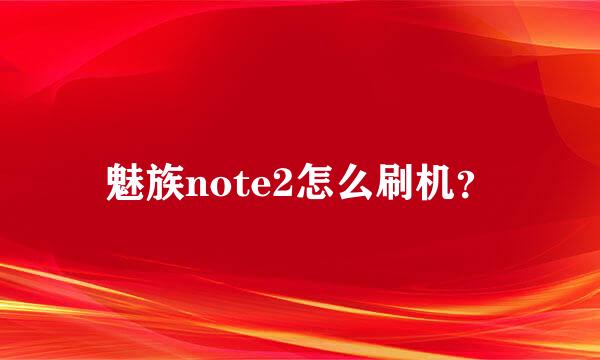 魅族note2怎么刷机？