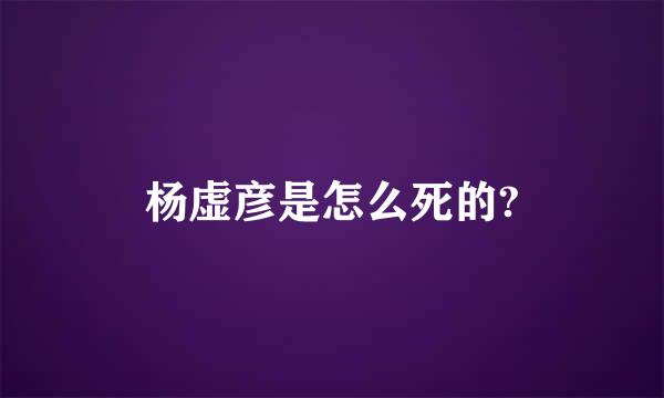 杨虚彦是怎么死的?