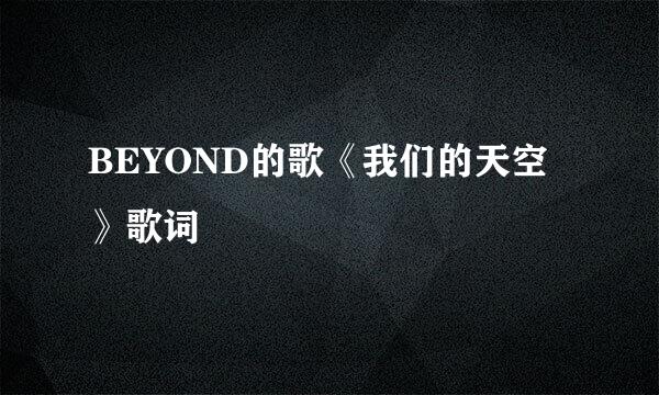 BEYOND的歌《我们的天空》歌词