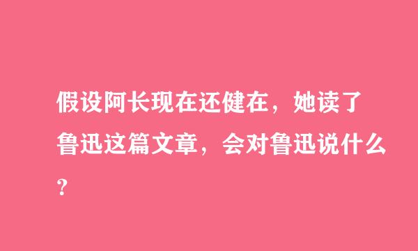 假设阿长现在还健在，她读了鲁迅这篇文章，会对鲁迅说什么？