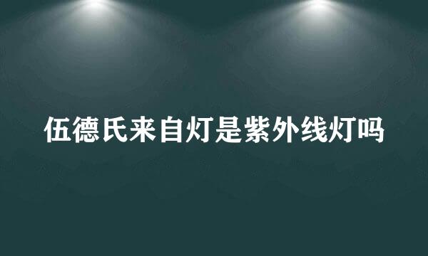 伍德氏来自灯是紫外线灯吗