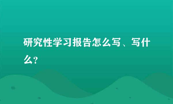 研究性学习报告怎么写、写什么？