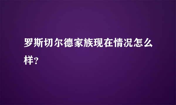 罗斯切尔德家族现在情况怎么样？