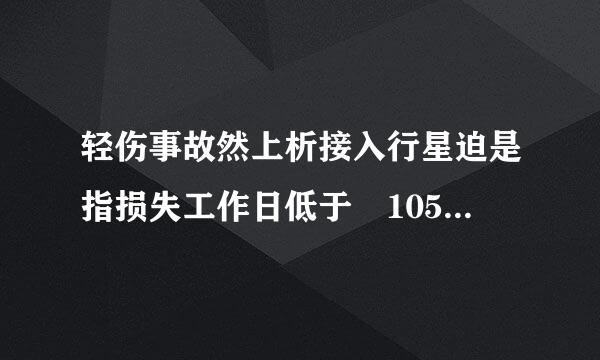 轻伤事故然上析接入行星迫是指损失工作日低于 105 日的失能伤害的事故。