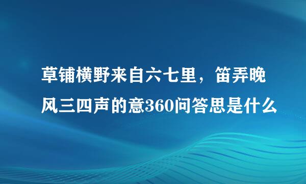 草铺横野来自六七里，笛弄晚风三四声的意360问答思是什么