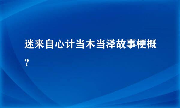 迷来自心计当木当泽故事梗概？