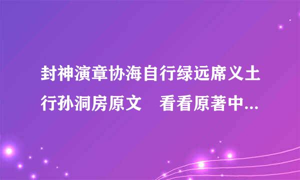 封神演章协海自行绿远席义土行孙洞房原文 看看原著中土行孙和邓婵玉是怎么洞房的