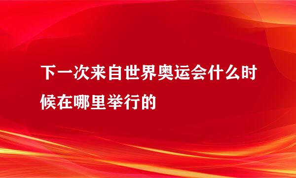 下一次来自世界奥运会什么时候在哪里举行的