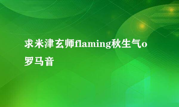 求米津玄师flaming秋生气o罗马音