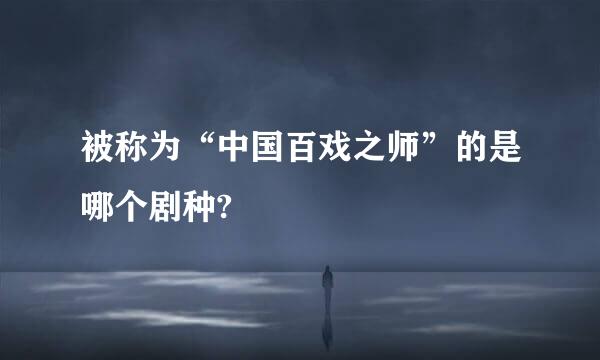 被称为“中国百戏之师”的是哪个剧种?