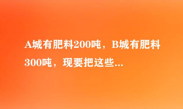 A城有肥料200吨，B城有肥料300吨，现要把这些肥料全部运往C、D两乡、从A城往C、D两乡运肥料的费用分别是