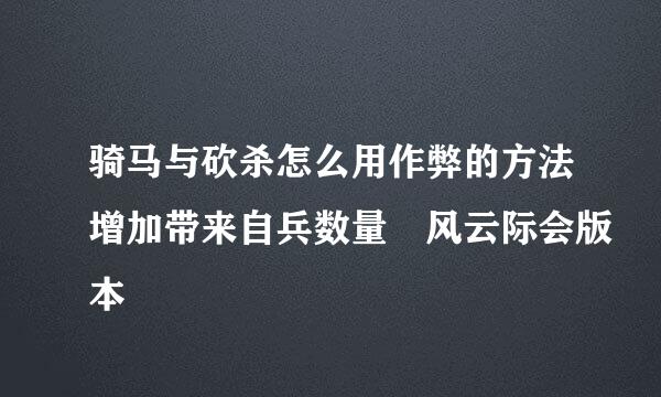 骑马与砍杀怎么用作弊的方法增加带来自兵数量 风云际会版本