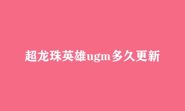 超龙珠英雄ugm多久更新