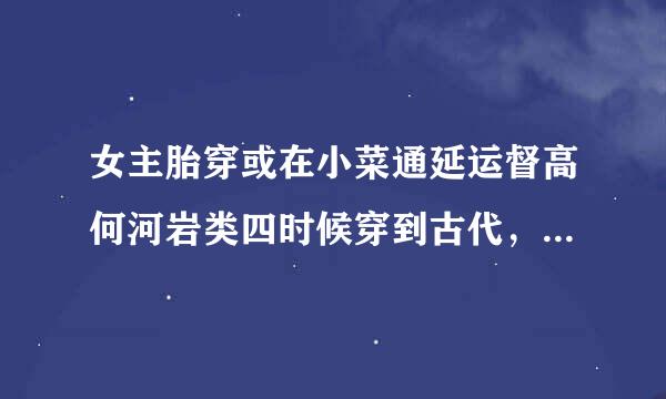 女主胎穿或在小菜通延运督高何河岩类四时候穿到古代，出生世家受父母宠爱的文