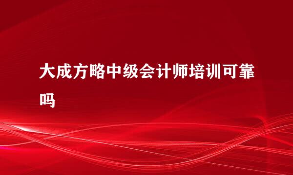 大成方略中级会计师培训可靠吗