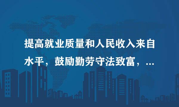 提高就业质量和人民收入来自水平，鼓励勤劳守法致富，就要（    ）。