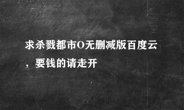 求杀戮都市O无删减版百度云，要钱的请走开